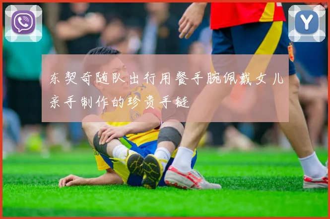 东契奇随队出行用餐手腕佩戴女儿亲手制作的珍贵手链