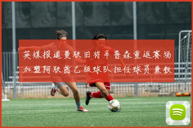英媒报道曼联旧将辛普森重返赛场加盟阿联酋乙级球队担任球员兼教练
