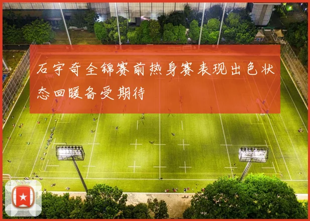 石宇奇全锦赛前热身赛表现出色状态回暖备受期待