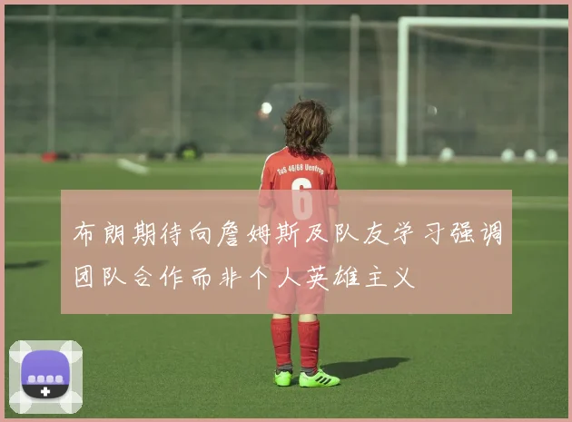 布朗期待向詹姆斯及队友学习强调团队合作而非个人英雄主义